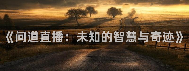 火凤直播体育app下载安装：《问道直播：未知的智慧与奇迹》