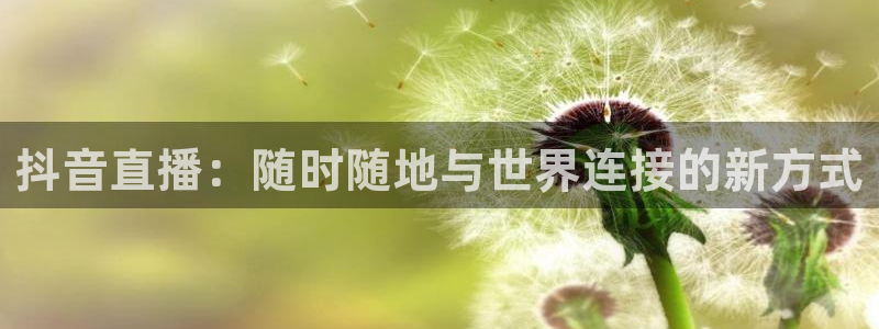 火凤直播体育足球：抖音直播：随时随地与世界连接的新方式